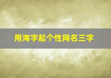 用海字起个性网名三字