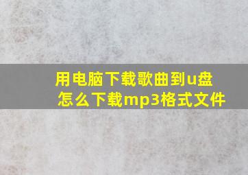 用电脑下载歌曲到u盘怎么下载mp3格式文件