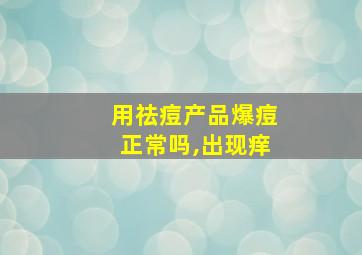 用祛痘产品爆痘正常吗,出现痒