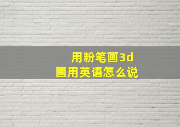 用粉笔画3d画用英语怎么说