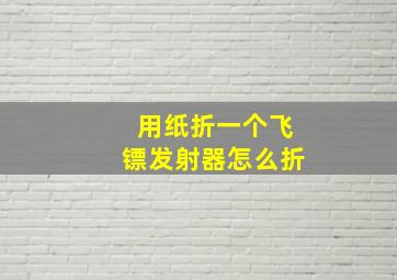 用纸折一个飞镖发射器怎么折