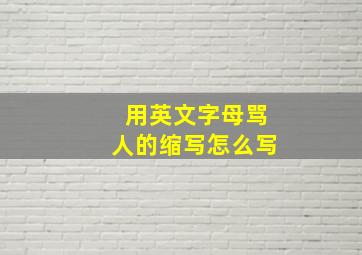 用英文字母骂人的缩写怎么写