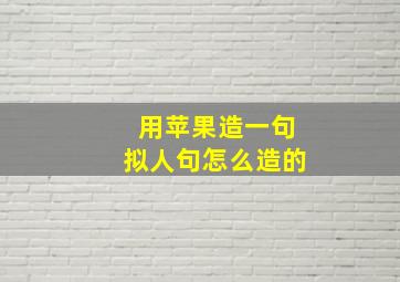 用苹果造一句拟人句怎么造的