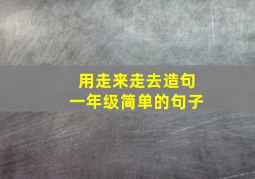 用走来走去造句一年级简单的句子