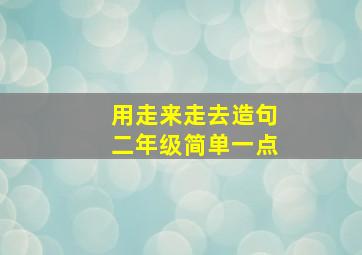 用走来走去造句二年级简单一点