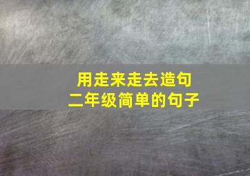 用走来走去造句二年级简单的句子