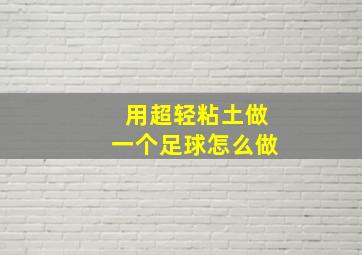 用超轻粘土做一个足球怎么做