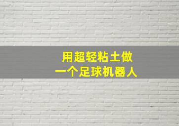 用超轻粘土做一个足球机器人