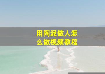 用陶泥做人怎么做视频教程