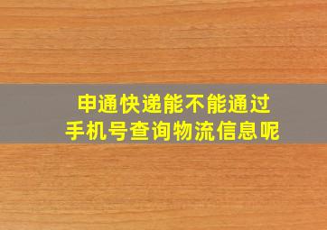 申通快递能不能通过手机号查询物流信息呢