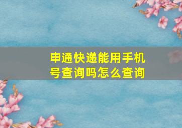 申通快递能用手机号查询吗怎么查询