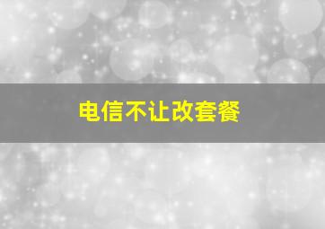 电信不让改套餐