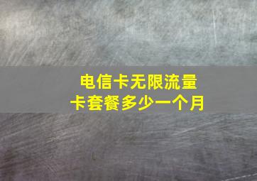 电信卡无限流量卡套餐多少一个月