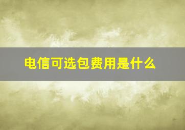 电信可选包费用是什么