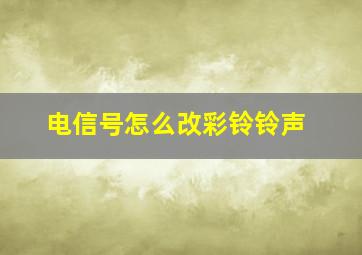 电信号怎么改彩铃铃声