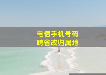 电信手机号码跨省改归属地