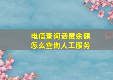 电信查询话费余额怎么查询人工服务