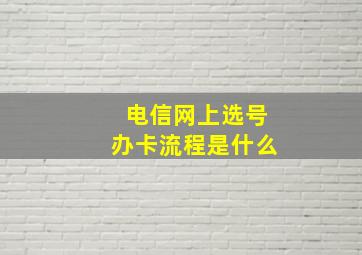 电信网上选号办卡流程是什么