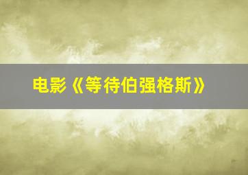 电影《等待伯强格斯》