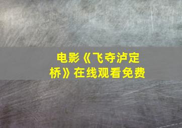 电影《飞夺泸定桥》在线观看免费