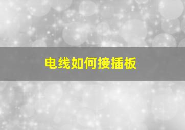 电线如何接插板