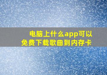 电脑上什么app可以免费下载歌曲到内存卡