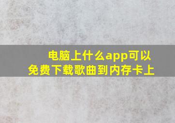 电脑上什么app可以免费下载歌曲到内存卡上