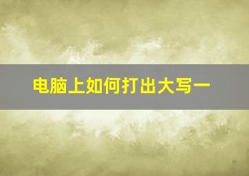 电脑上如何打出大写一