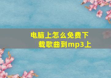 电脑上怎么免费下载歌曲到mp3上