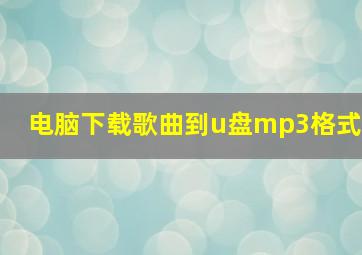 电脑下载歌曲到u盘mp3格式