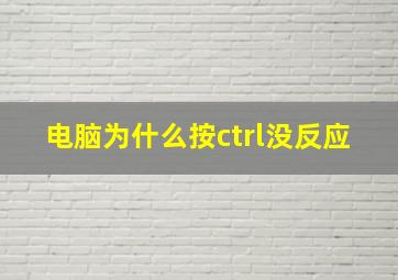 电脑为什么按ctrl没反应