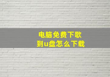 电脑免费下歌到u盘怎么下载