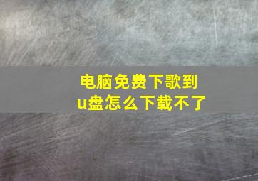 电脑免费下歌到u盘怎么下载不了