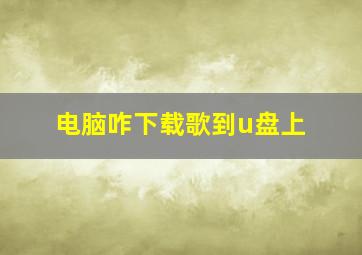 电脑咋下载歌到u盘上