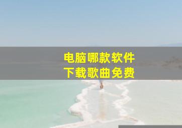 电脑哪款软件下载歌曲免费