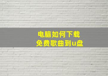 电脑如何下载免费歌曲到u盘