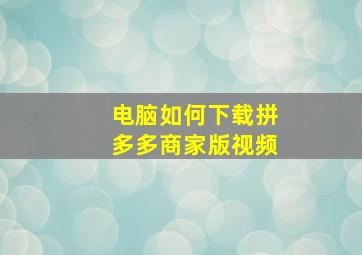 电脑如何下载拼多多商家版视频