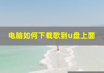 电脑如何下载歌到u盘上面