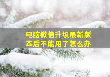 电脑微信升级最新版本后不能用了怎么办