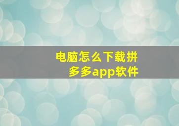 电脑怎么下载拼多多app软件