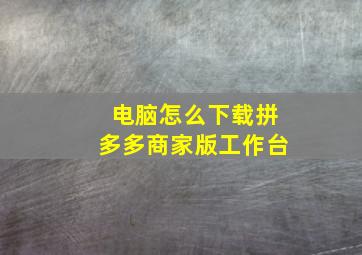 电脑怎么下载拼多多商家版工作台