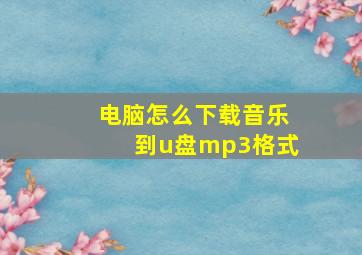 电脑怎么下载音乐到u盘mp3格式