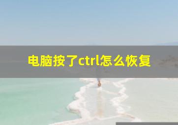 电脑按了ctrl怎么恢复