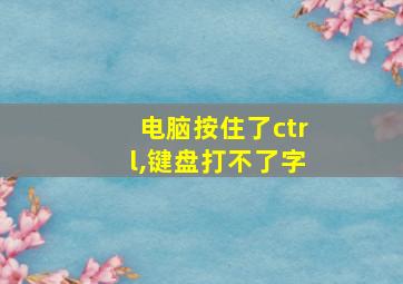 电脑按住了ctrl,键盘打不了字