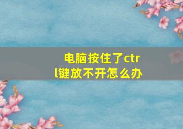 电脑按住了ctrl键放不开怎么办