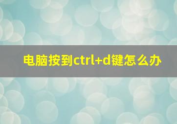 电脑按到ctrl+d键怎么办