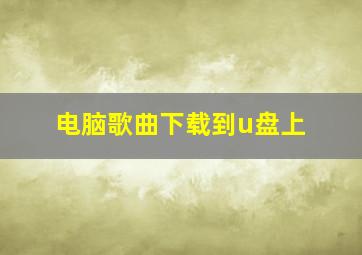 电脑歌曲下载到u盘上