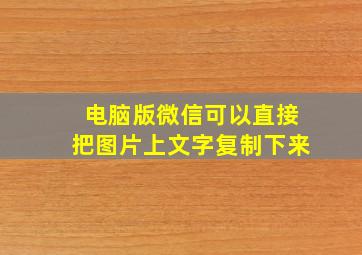 电脑版微信可以直接把图片上文字复制下来