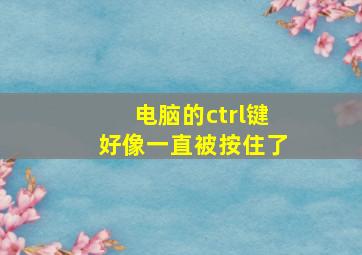 电脑的ctrl键好像一直被按住了