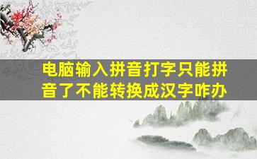 电脑输入拼音打字只能拼音了不能转换成汉字咋办